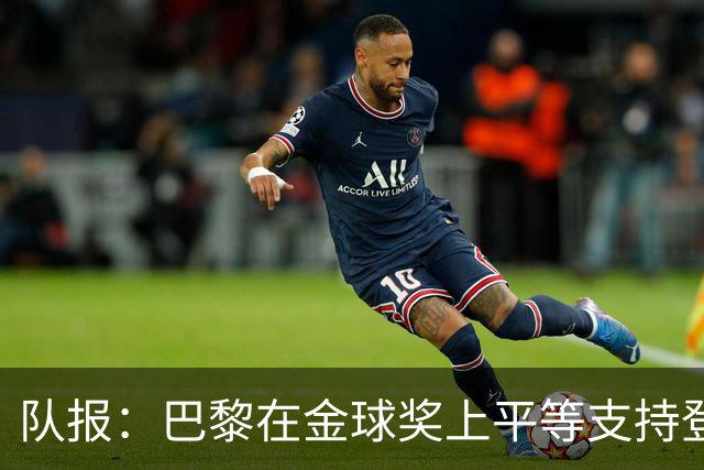 队报：巴黎在金球奖上平等支持登贝莱和克瓦拉，不推法比安